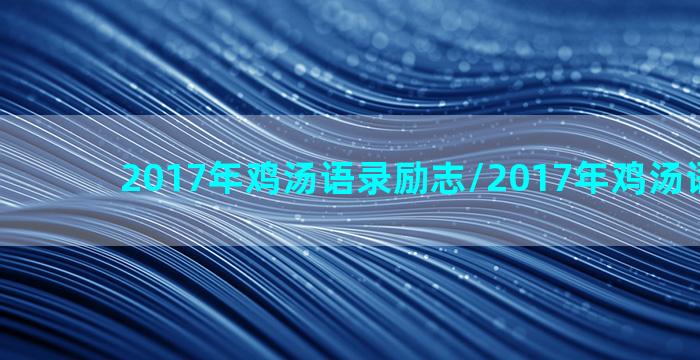 2017年鸡汤语录励志/2017年鸡汤语录励志