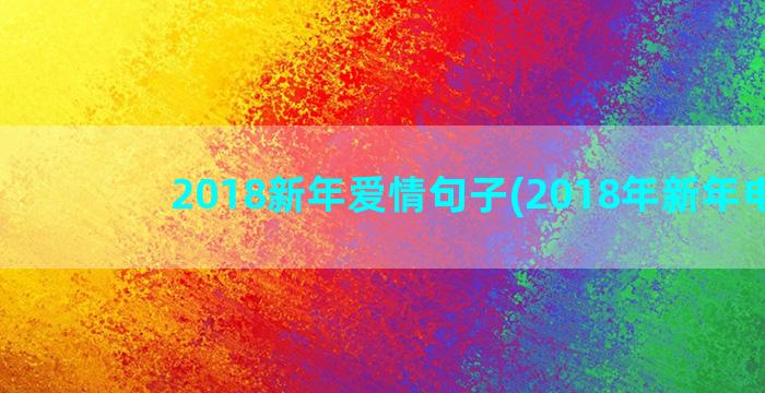 2018新年爱情句子(2018年新年电影)