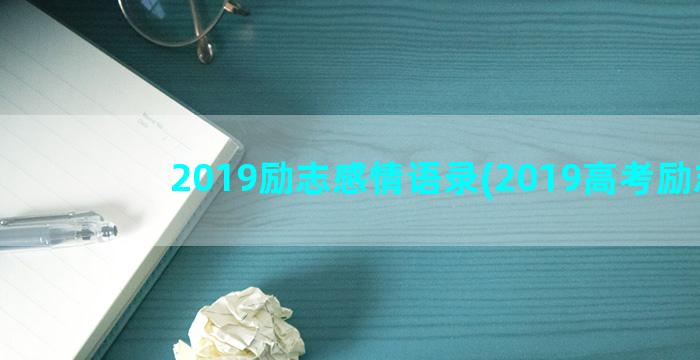2019励志感情语录(2019高考励志)